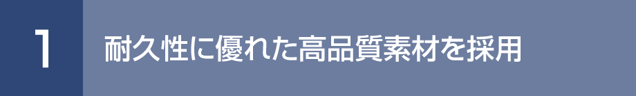 1. 耐久性に優れた高品質素材を採用